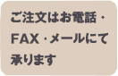 ご注文はお電話・FAX・メールにて承ります